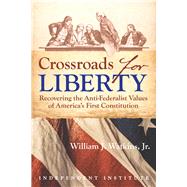 Crossroads for Liberty Recovering the Anti-Federalist Values of America's First Constitution by Watkins, Jr., William J., 9781598132793
