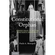 Constitutional Orphan Gender Equality and the Nineteenth Amendment by Monopoli, Paula A., 9780190092795