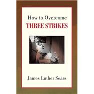 How to Overcome Three Strikes by Sears, James Luther, 9781436362795