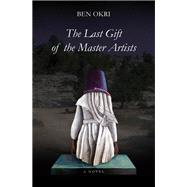 The Last Gift of the Master Artists A Novel by Okri, Ben, 9781635422795