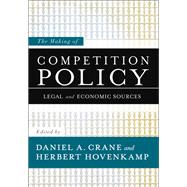 The Making of Competition Policy Legal and Economic Sources by Crane, Daniel A.; Hovenkamp, Herbert, 9780199782796