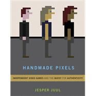 Handmade Pixels Independent Video Games and the Quest for Authenticity by Juul, Jesper, 9780262042796