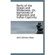 Perils of the Ocean and Wilderness : Or, Narratives of Shipwreck and Indian Captivity by Shea, John Gilmary, 9780554642796