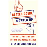 Beaten Down, Worked Up The Past, Present, and Future of American Labor by Greenhouse, Steven, 9781101872796