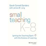 Small Teaching K-8 Igniting the Teaching Spark with the Science of Learning by Sanders, Sarah; Lang, James M., 9781119862796