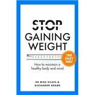 Stop Gaining Weight The Easy Way How to maintain a healthy body and mind by Dilkes, Dr. Mike; Adams, Alexander, 9781841882796