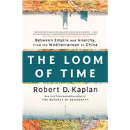 The Loom of Time Between Empire and Anarchy, from the Mediterranean to China by Kaplan, Robert D., 9780593242797