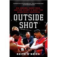 Outside Shot Big Dreams, Hard Times, and One County's Quest for Basketball Greatness by O'Brien, Keith, 9781250042798