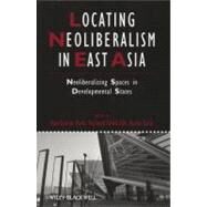 Locating Neoliberalism in East Asia Neoliberalizing Spaces in Developmental States by Park, Bae-Gyoon; Child Hill, Richard; Saito, Asato, 9781405192798