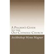 A Pilgrim's Guide to the Old Catholic Church by Wagner, Wynn, 9781449992798