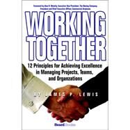 Working Together: 12 Principles for Achieving Excellence in Managing Projects, Teams, and Organizations by Lewis, James P., 9781587982798