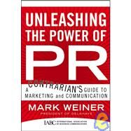 Unleashing the Power of PR A Contrarian's Guide to Marketing and Communication by Weiner, Mark, 9780787982799