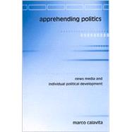 Apprehending Politics: News Media And Individual Political Development by CALAVITA, MARCO, 9780791462799