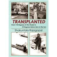 TRANSPLANTED From 110 Degrees in the Shade to 10 Degrees Below Zero in the Sun by Shakuntala Rajagopal, 9781478762799