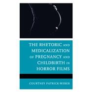 The Rhetoric and Medicalization of Pregnancy and Childbirth in Horror Films by Patrick-weber, Courtney, 9781793602800
