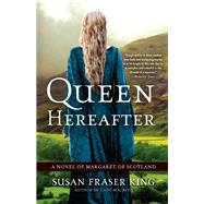 Queen Hereafter A Novel of Margaret of Scotland by King, Susan Fraser, 9780307452801