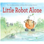 Little Robot Alone by MacLachlan, Patricia; Charest, Emily Maclachlan; Phelan, Matt, 9780544442801