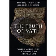 The Truth of Myth World Mythology in Theory and Everyday Life by Thompson, Tok; Schrempp, Gregory, 9780190222802