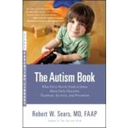 The Autism Book What Every Parent Needs to Know About Early Detection, Treatment, Recovery, and Prevention by Sears, Robert W., 9780316042802