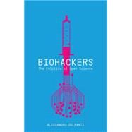 Biohackers The Politics of Open Science by Delfanti, Alessandro, 9780745332802