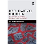 Resegregation as Curriculum: The Meaning of the New Racial Segregation in U.S. Public Schools by Rosiek; Jerry, 9781138812802