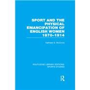 Sport and the Physical Emancipation of English Women (RLE Sports Studies): 1870-1914 by Mccrone; Kathleen, 9781138982802