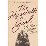 The Hyacinth Girl T.S. Eliot's Hidden Muse by Gordon, Lyndall, 9781324002802