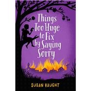 Things Too Huge to Fix by Saying Sorry by Vaught, Susan, 9781481422802
