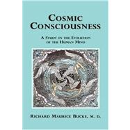 Cosmic Consciousness: A Study in the Evolution of the Human Mind by Bucke, Richard Maurice, 9781585092802