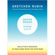 Outer Order, Inner Calm Declutter and Organize to Make More Room for Happiness by RUBIN, GRETCHEN, 9781984822802