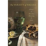 The Variety of Values Essays on Morality, Meaning, and Love by Wolf, Susan, 9780195332803