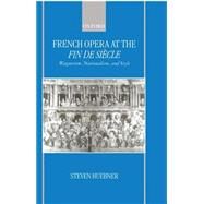 French Opera at the Fin De Sicle Wagnerism, Nationalism, and Style by Huebner, Steven, 9780198162803