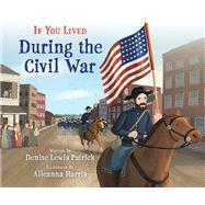 If You Lived During the Civil War by Patrick, Denise Lewis; Harris, Alleanna, 9781338712803