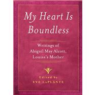 My Heart is Boundless Writings of Abigail May Alcott, Louisa's Mother by LaPlante, Eve, 9781476702803