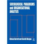 Sociological Paradigms and Organisational Analysis by Gibson Burrell; Gareth Morgan, 9781315242804