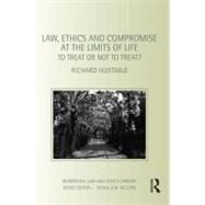Law, Ethics and Compromise at the Limits of Life: To Treat or not to Treat? by Huxtable; Richard, 9780415492805
