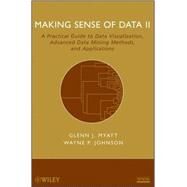Making Sense of Data II A Practical Guide to Data Visualization, Advanced Data Mining Methods, and Applications by Myatt, Glenn J.; Johnson, Wayne P., 9780470222805