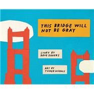 This Bridge Will Not Be Gray Revised edition with updated back matter by Eggers, Dave; Nichols, Tucker, 9781452162805