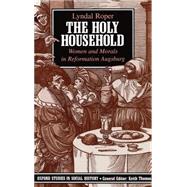 The Holy Household Women and Morals in Reformation Augsburg by Roper, Lyndal, 9780198202806