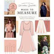 Made to Measure An Easy Guide to Drafting and Sewing a Custom Wardrobe - 16 Pattern-Free Projects by Jewell, Elisalex, 9780760382806