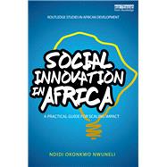 Social Innovation In Africa: A practical guide for scaling impact by Nwuneli; Ndidi Okonkwo, 9781138182806