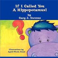 If I Called You a Hippopotamus! by Stevens, Gary J.; Stead, April-nicole, 9781609112806