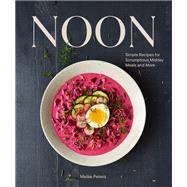 Noon Simple Recipes for Scrumptious Midday Meals and More by Peters, Meike, 9781797222806