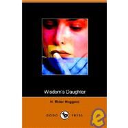 Wisdom's Daughter : The Life and Love Story of She-Who-Must-Be-Obeyed by H. Rider Haggard, Rider Haggard, 9781905432806