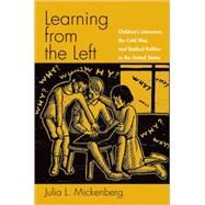Learning from the Left Children's Literature, the Cold War, and Radical Politics in the United States by Mickenberg, Julia L., 9780195152807