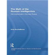 The Myth of the Russian Intelligentsia: Old Intellectuals in the New Russia by Kochetkova,Inna, 9781138862807