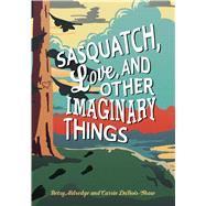 Sasquatch, Love, and Other Imaginary Things by Aldredge, Betsy; Dubois-shaw, Carrie, 9781507202807