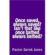 Once Saved, Always Saved? Isn't That Like Once Bathed Always Bathed? by Jones, Derek C., 9781518712807