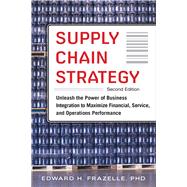 Supply Chain Strategy, Second Edition: Unleash the Power of Business Integration to Maximize Financial, Service, and Operations Performance by Frazelle, Edward, 9780071842808