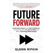 Future Forward: Leadership Lessons from Patrick McGovern, the Visionary Who Circled the Globe and Built a Technology Media Empire by Rifkin, Glenn, 9781260142808